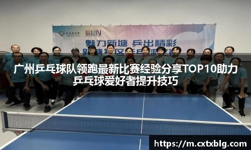 广州乒乓球队领跑最新比赛经验分享TOP10助力乒乓球爱好者提升技巧