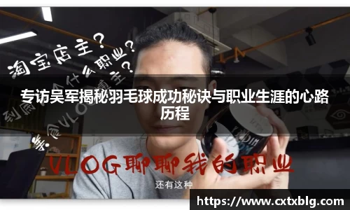 专访吴军揭秘羽毛球成功秘诀与职业生涯的心路历程