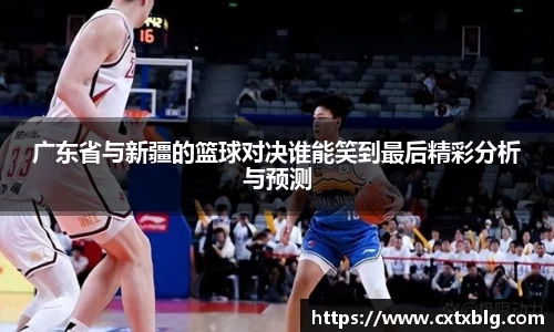 广东省与新疆的篮球对决谁能笑到最后精彩分析与预测