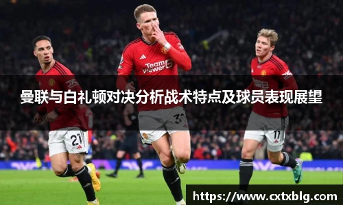 曼联与白礼顿对决分析战术特点及球员表现展望