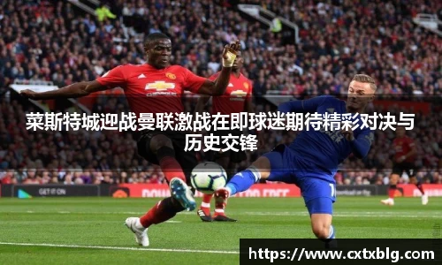 菜斯特城迎战曼联激战在即球迷期待精彩对决与历史交锋