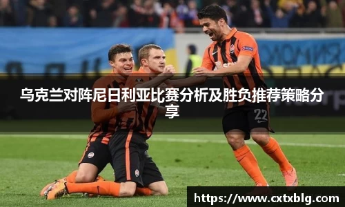 乌克兰对阵尼日利亚比赛分析及胜负推荐策略分享