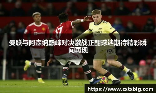 曼联与阿森纳巅峰对决激战正酣球迷期待精彩瞬间再现