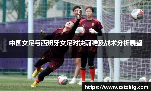中国女足与西班牙女足对决前瞻及战术分析展望