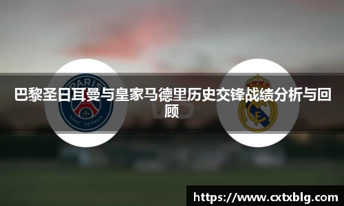 巴黎圣日耳曼与皇家马德里历史交锋战绩分析与回顾