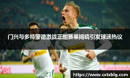 门兴与多特蒙德激战正酣赛果揭晓引发球迷热议