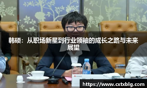 韩硕：从职场新星到行业领袖的成长之路与未来展望