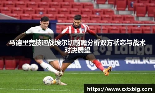 马德里竞技迎战埃尔切前瞻分析双方状态与战术对决展望