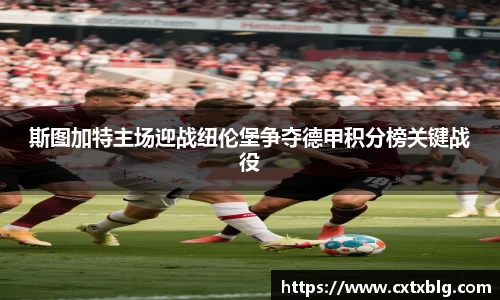 斯图加特主场迎战纽伦堡争夺德甲积分榜关键战役