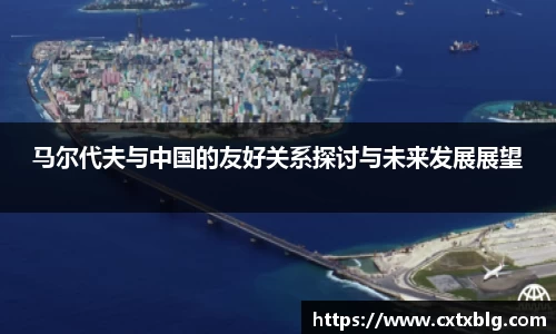马尔代夫与中国的友好关系探讨与未来发展展望