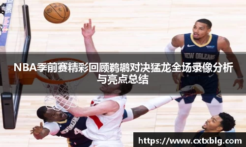 NBA季前赛精彩回顾鹈鹕对决猛龙全场录像分析与亮点总结