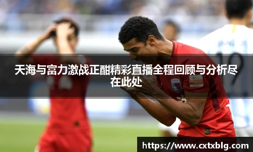 天海与富力激战正酣精彩直播全程回顾与分析尽在此处