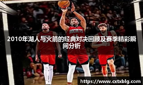 2010年湖人与火箭的经典对决回顾及赛季精彩瞬间分析