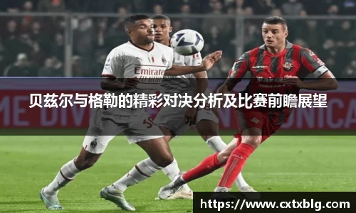 贝兹尔与格勒的精彩对决分析及比赛前瞻展望