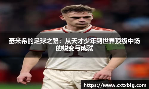 基米希的足球之路：从天才少年到世界顶级中场的蜕变与成就