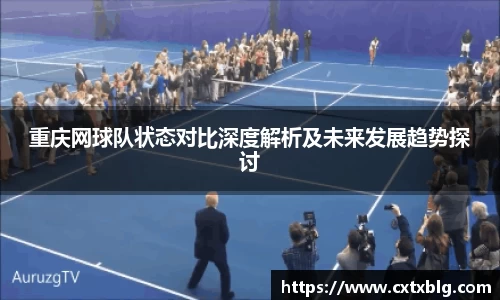 重庆网球队状态对比深度解析及未来发展趋势探讨