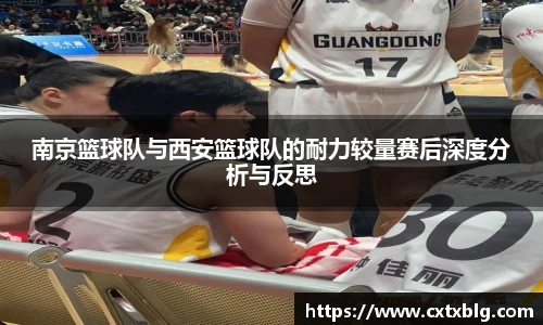 南京篮球队与西安篮球队的耐力较量赛后深度分析与反思