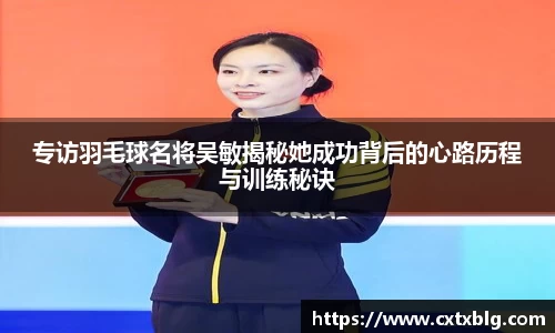 专访羽毛球名将吴敏揭秘她成功背后的心路历程与训练秘诀