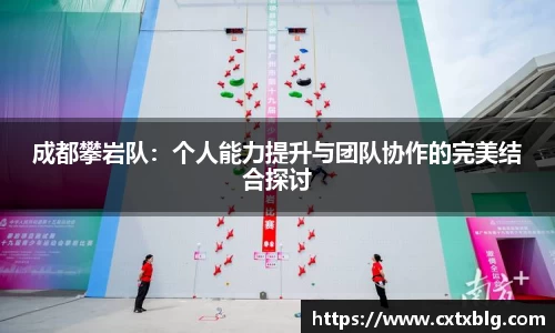 成都攀岩队：个人能力提升与团队协作的完美结合探讨